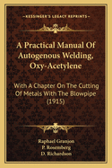 A Practical Manual of Autogenous Welding, (Oxy-Acetylene) with a Chapter on the Cutting of Metals with the Blowpipe