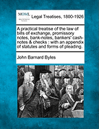 A practical treatise of the law of bills of exchange, promissory notes, bank-notes, bankers' cash-notes & checks: with an appendix of statutes and forms of pleading. - Byles, John Barnard