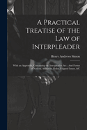 A Practical Treatise of the Law of Interpleader: With an Appendix, Containing the Interpleader Act: And Forms of Notices, Affidavits, Rules, Feigned Issues, &C