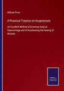 A Practical Treatise on Acupressure: An Excellent Method of Arresting Surgical Haemorrhage and of Accelerating the Healing of Wounds