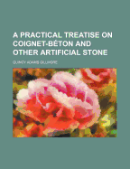 A Practical Treatise on Coignet-Beton and Other Artificial Stone