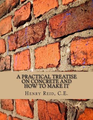 A Practical Treatise on Concrete and How to Make It: With Observations on the Uses of Cements, Limes and Mortars - Reid, C E Henry, and Chambers, Roger (Introduction by)