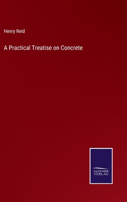 A Practical Treatise on Concrete - Reid, Henry