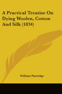A Practical Treatise on Dying Woolen, Cotton and Silk (1834)