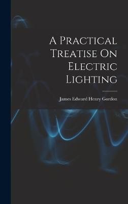 A Practical Treatise On Electric Lighting - Gordon, James Edward Henry