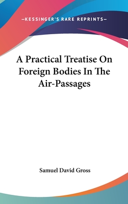 A Practical Treatise On Foreign Bodies In The Air-Passages - Gross, Samuel David