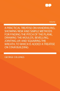 A Practical Treatise on Handrailing, Showing New and Simple Methods for Finding the Pitch of the Plank, Drawing the Moulds, Bevelling, Jointing-Up, and Squaring the Wreath, to Which Is Added a Treatise on Stair Building