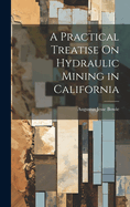 A Practical Treatise On Hydraulic Mining in California