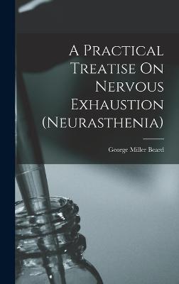 A Practical Treatise On Nervous Exhaustion (neurasthenia) - Beard, George Miller