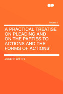A Practical Treatise on Pleading and on the Parties to Actions and the Forms of Actions Volume 1