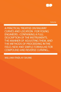 A Practical Treatise on Railway Curves and Location: For Young Engineers: Containing a Full Description of the Instruments, the Manner of Adjusting Them, and the Methods of Proceeding in the Field, New and Simple Formulae for Compound and Reverse C