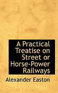 A Practical Treatise on Street or Horse-Power Railways