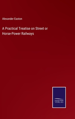 A Practical Treatise on Street or Horse-Power Railways - Easton, Alexander