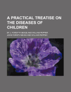 A Practical Treatise on the Diseases of Children: By J. Forsyth Meigs and William Pepper