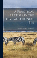 A Practical Treatise On the Hive and Honey-Bee