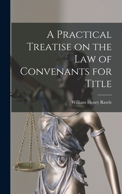 A Practical Treatise on the Law of Convenants for Title - Rawle, William Henry