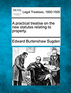 A Practical Treatise on the New Statutes Relating to Property