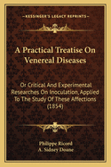 A Practical Treatise On Venereal Diseases: Or Critical And Experimental Researches On Inoculation, Applied To The Study Of These Affections (1854)