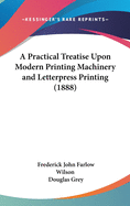 A Practical Treatise Upon Modern Printing Machinery and Letterpress Printing (1888)