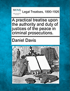 A Practical Treatise Upon the Authority and Duty of Justices of the Peace in Criminal Prosecutions: To Which Are Now Added Precedents of Declarations and Pleadings in Civil Actions