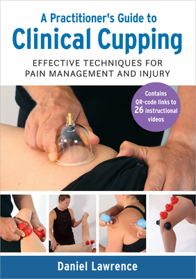 A Practitioner's Guide to Clinical Cupping: Effective Techniques for Pain Management and Injury - Lawrence, Daniel