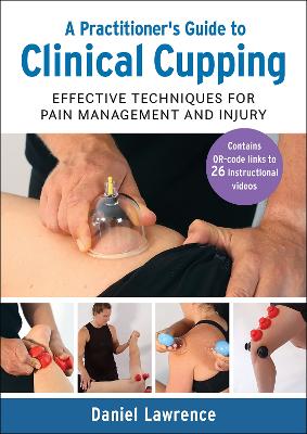 A Practitioner's Guide to Clinical Cupping: Effective Techniques for Pain Management and Injury - Lawrence, Daniel