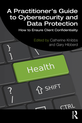 A Practitioner's Guide to Cybersecurity and Data Protection: How to Ensure Client Confidentiality - Knibbs, Catherine (Editor), and Hibberd, Gary (Editor)