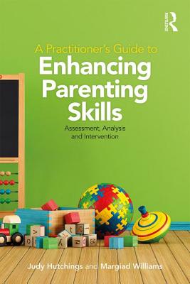 A Practitioner's Guide to Enhancing Parenting Skills: Assessment, Analysis and Intervention - Hutchings, Judy, and Williams, Margiad