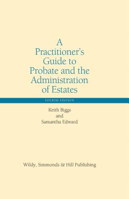 A Practitioner's Guide to Probate and the Administration of Estates - Biggs, Keith, and Edward, Samantha