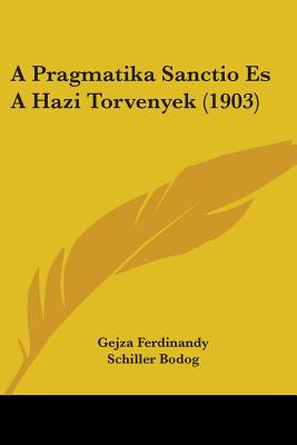 A Pragmatika Sanctio Es a Hazi Torvenyek (1903) - Ferdinandy, Gejza, and Bodog, Schiller