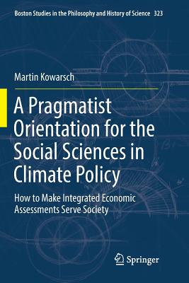 A Pragmatist Orientation for the Social Sciences in Climate Policy: How to Make Integrated Economic Assessments Serve Society - Kowarsch, Martin