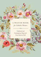 A Prayer Book for Catholic Women: Traditional and Contemporary Prayer for Every Season of Life