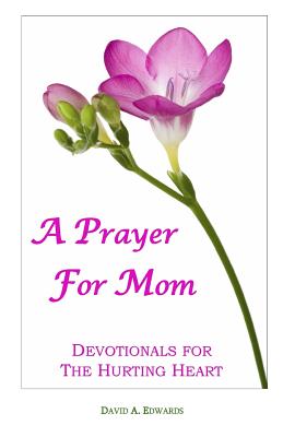 A Prayer For Mom: Devotionals For The Hurting Heart - Edwards, David a