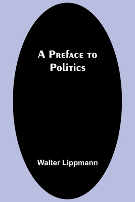 A Preface to Politics - Lippmann, Walter