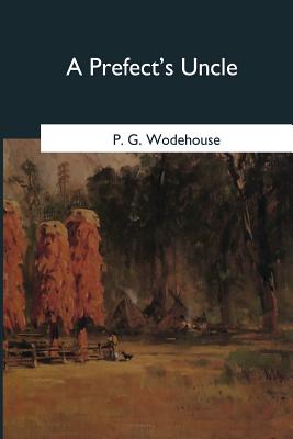 A Prefect's Uncle - Wodehouse, P G