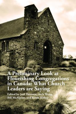 A Preliminary Look at Flourishing Congregations in Canada: What Church Leaders are Saying - Wong, Arch, and McAlpine, Bill, and Thiessen, Joel