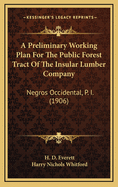 A Preliminary Working Plan for the Public Forest Tract of the Insular Lumber Company, Negros Occidental, P. I (Classic Reprint)