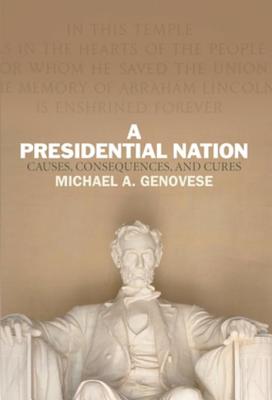 A Presidential Nation: Causes, Consequences, and Cures - Genovese, Michael A, PhD