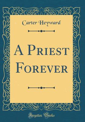 A Priest Forever (Classic Reprint) - Heyward, Carter