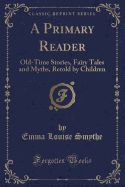 A Primary Reader: Old-Time Stories, Fairy Tales and Myths, Retold by Children (Classic Reprint)