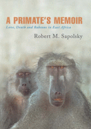A Primate's Memoir: Love, Death and Baboons in East Aftica - Sapolsky, Robert M.