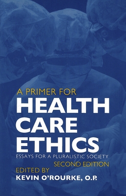A Primer for Health Care Ethics: Essays for a Pluralistic Society - O'Rourke, Kevin D