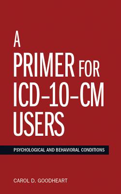 A Primer for ICD-10-CM Users: Psychological and Behavioral Conditions - Goodheart, Carol D, Ed.D.