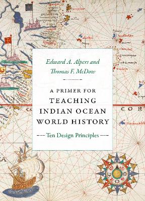 A Primer for Teaching Indian Ocean World History: Ten Design Principles - Alpers, Edward a, and McDow, Thomas F