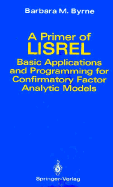 A Primer of Lisrel: Basic Applications and Programming for Confirmatory Factor Analytic Models - Byrne, Barbara M, Dr.