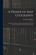 A Primer of Map Geography: With Recent Departmental Examination Papers From the Provinces of Ontario, Manitoba, and Nova Scotia