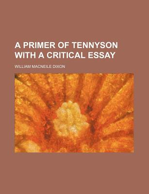 A Primer of Tennyson with a Critical Essay - Dixon, William Macneile