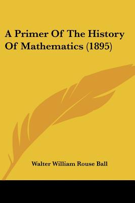 A Primer Of The History Of Mathematics (1895) - Ball, Walter William Rouse