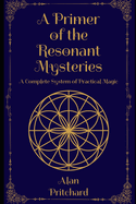 A Primer of the Resonant Mysteries: A Complete System of Practical Magic