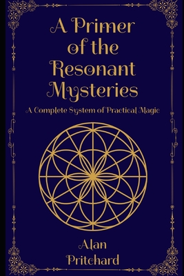 A Primer of the Resonant Mysteries: A Complete System of Practical Magic - Pritchard, Alan